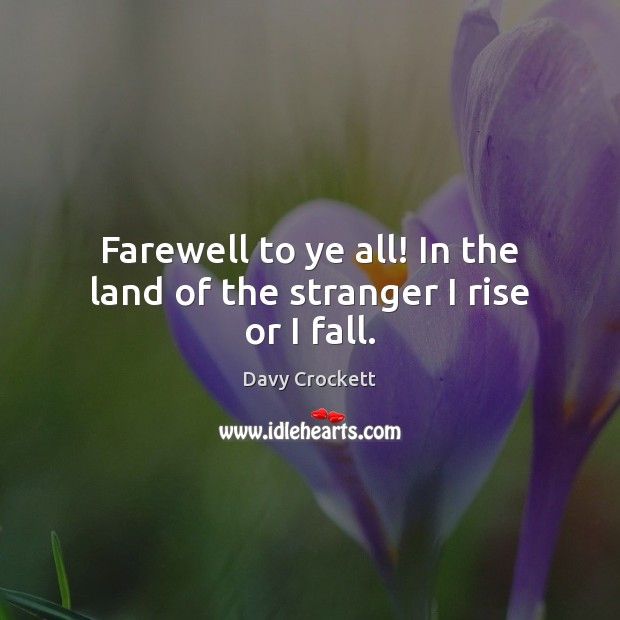 Farewell to ye all! In the land of the stranger I rise or I fall. Davy Crockett Picture Quote
