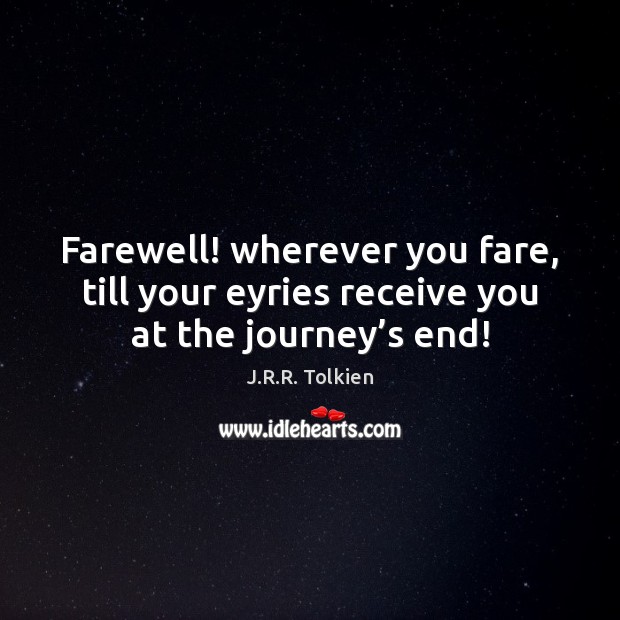 Farewell! wherever you fare, till your eyries receive you at the journey’s end! J.R.R. Tolkien Picture Quote