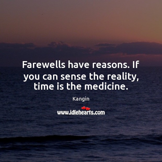 Farewells have reasons. If you can sense the reality, time is the medicine. Kangin Picture Quote