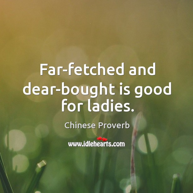 Far-fetched and dear-bought is good for ladies. Image