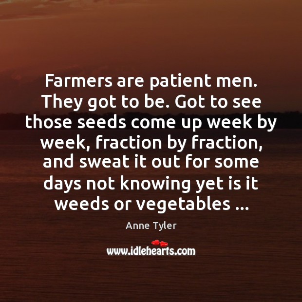 Farmers are patient men. They got to be. Got to see those Anne Tyler Picture Quote