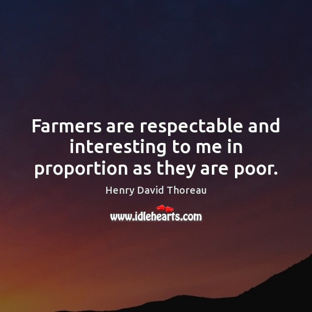 Farmers are respectable and interesting to me in proportion as they are poor. Henry David Thoreau Picture Quote