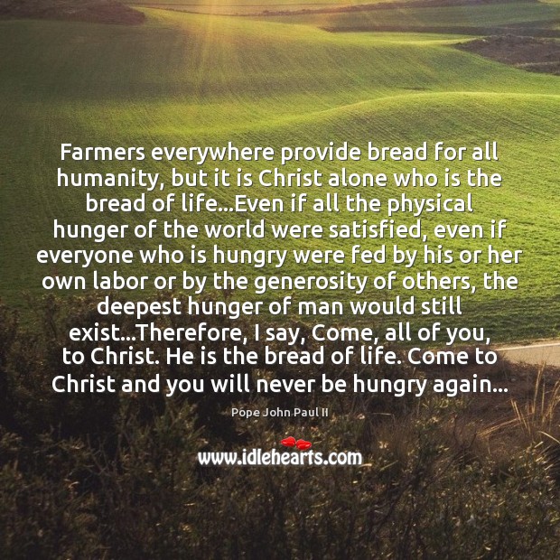 Farmers everywhere provide bread for all humanity, but it is Christ alone Pope John Paul II Picture Quote