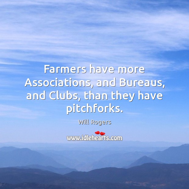 Farmers have more Associations, and Bureaus, and Clubs, than they have pitchforks. Image