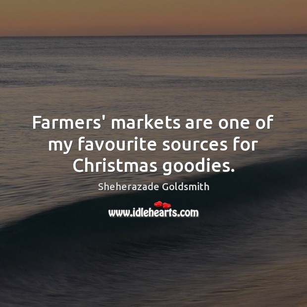 Farmers’ markets are one of my favourite sources for Christmas goodies. Sheherazade Goldsmith Picture Quote