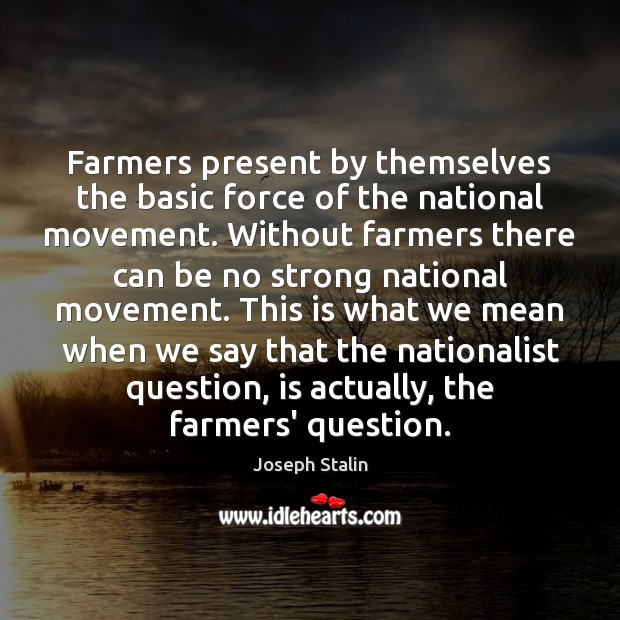 Farmers present by themselves the basic force of the national movement. Without Joseph Stalin Picture Quote