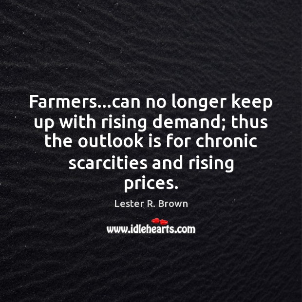 Farmers…can no longer keep up with rising demand; thus the outlook Lester R. Brown Picture Quote
