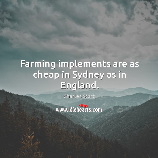 Farming implements are as cheap in sydney as in england. Charles Sturt Picture Quote