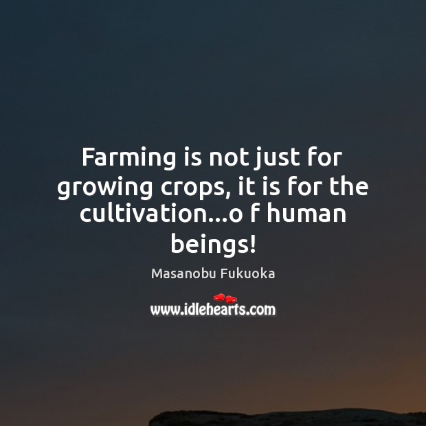 Farming is not just for growing crops, it is for the cultivation…o f human beings! Image