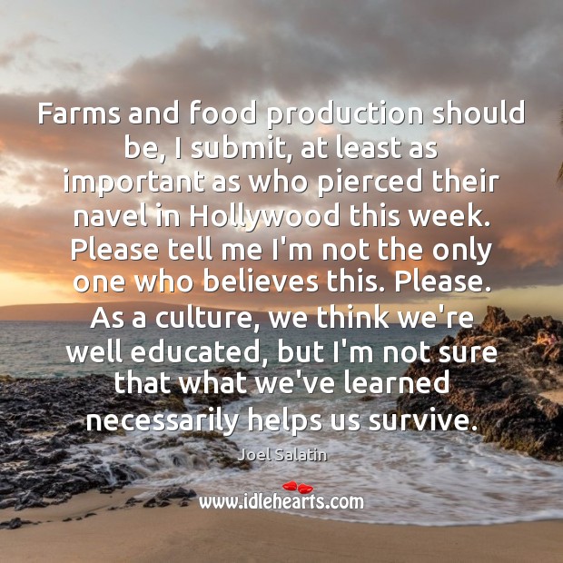 Farms and food production should be, I submit, at least as important Joel Salatin Picture Quote