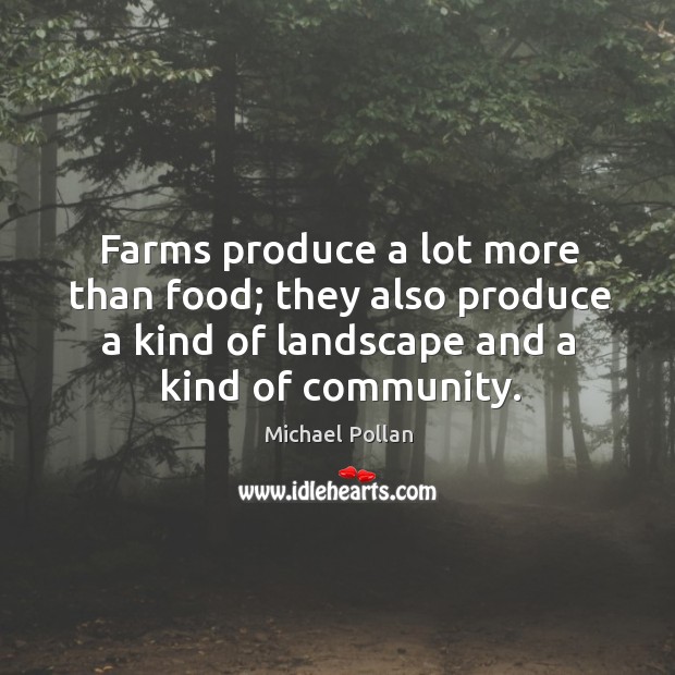 Farms produce a lot more than food; they also produce a kind Michael Pollan Picture Quote