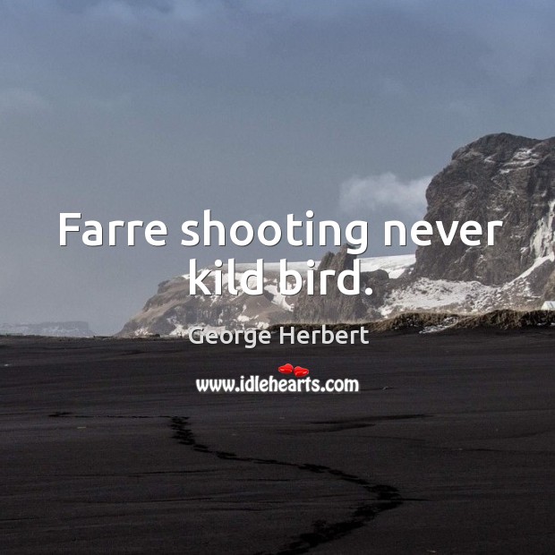 Farre shooting never kild bird. George Herbert Picture Quote