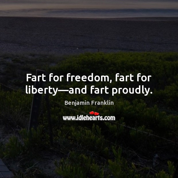 Fart for freedom, fart for liberty—and fart proudly. Benjamin Franklin Picture Quote