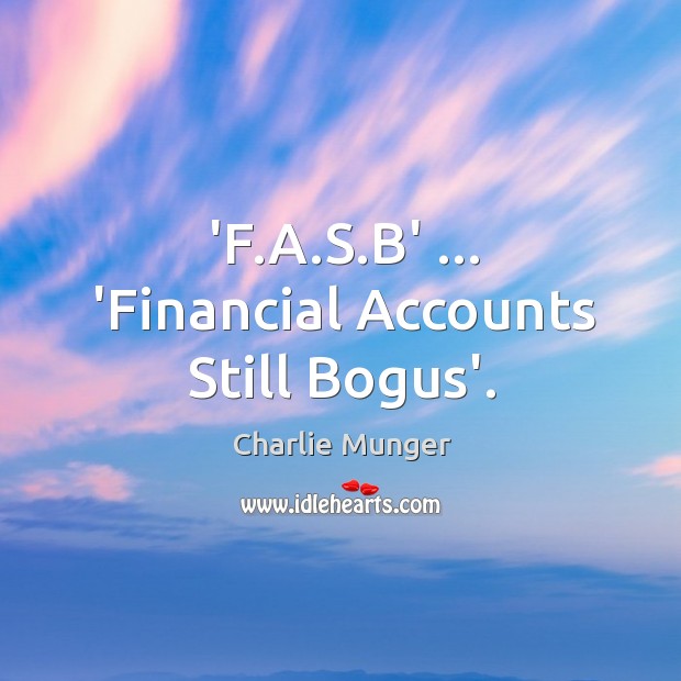 ‘F.A.S.B’ … ‘Financial Accounts Still Bogus’. Charlie Munger Picture Quote
