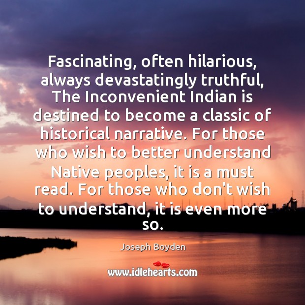 Fascinating, often hilarious, always devastatingly truthful, The Inconvenient Indian is destined to Joseph Boyden Picture Quote