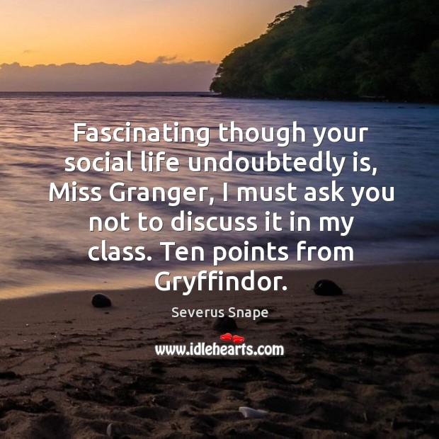 Fascinating though your social life undoubtedly is, miss granger Severus Snape Picture Quote