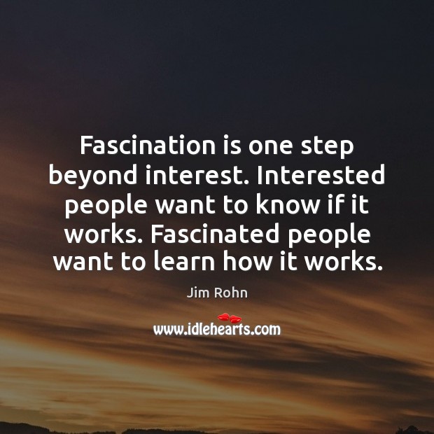 Fascination is one step beyond interest. Interested people want to know if Image