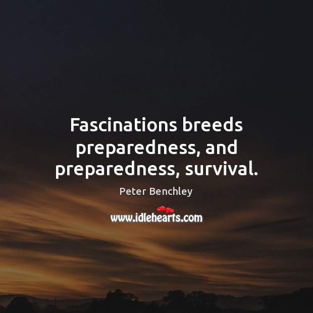 Fascinations breeds preparedness, and preparedness, survival. Peter Benchley Picture Quote
