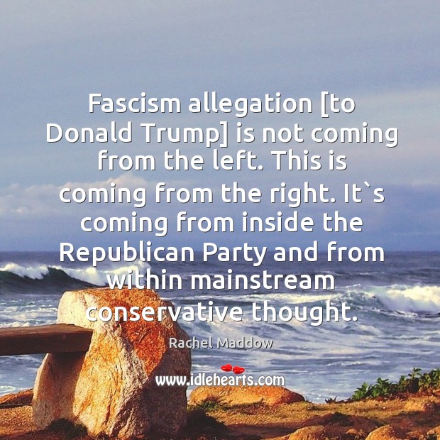 Fascism allegation [to Donald Trump] is not coming from the left. This Rachel Maddow Picture Quote