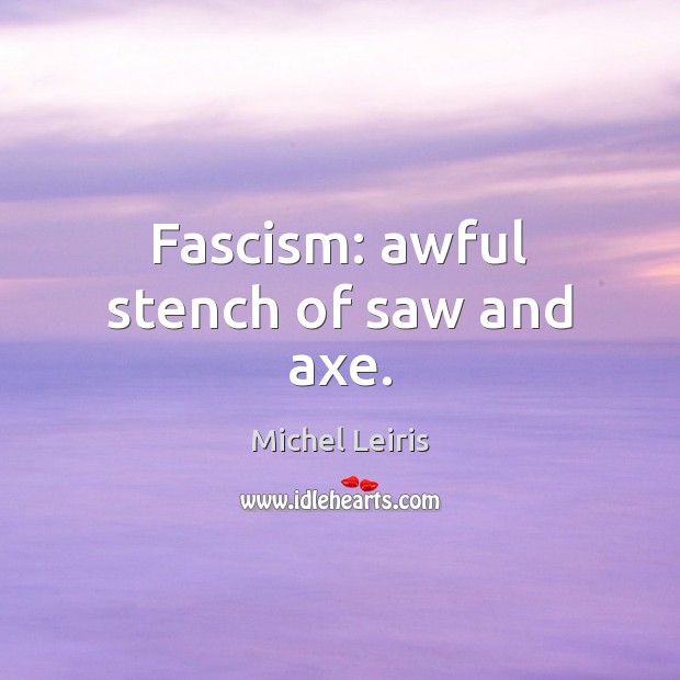 Fascism: awful stench of saw and axe. Michel Leiris Picture Quote