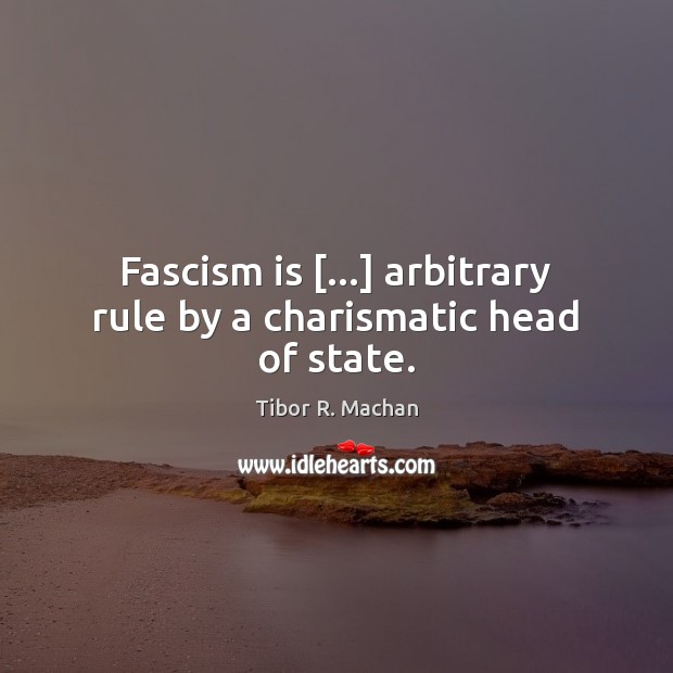 Fascism is […] arbitrary rule by a charismatic head of state. Tibor R. Machan Picture Quote