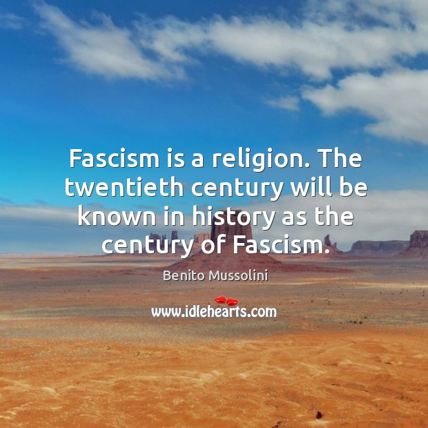 Fascism is a religion. The twentieth century will be known in history as the century of fascism. Image