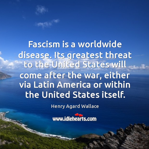 Fascism is a worldwide disease. Its greatest threat to the united states will come after the war Henry Agard Wallace Picture Quote