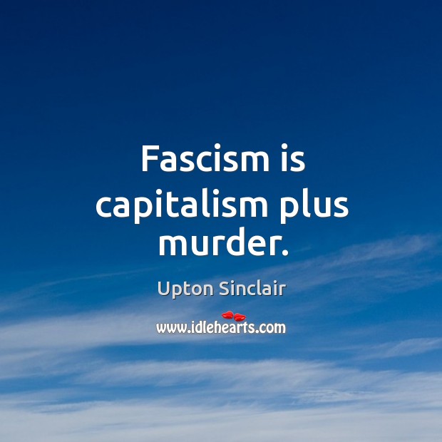 Fascism is capitalism plus murder. Image