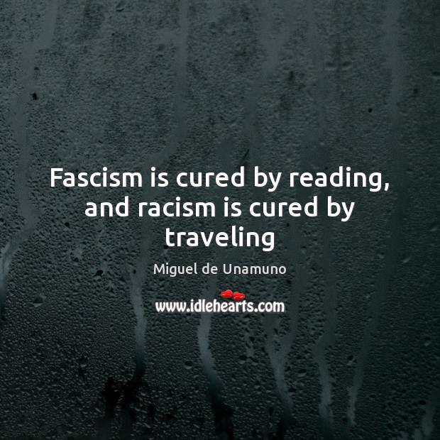 Fascism is cured by reading, and racism is cured by traveling Miguel de Unamuno Picture Quote