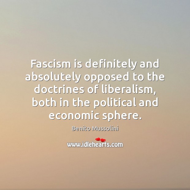 Fascism is definitely and absolutely opposed to the doctrines of liberalism, both Benito Mussolini Picture Quote