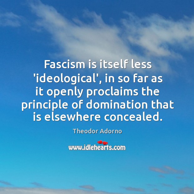 Fascism is itself less ‘ideological’, in so far as it openly proclaims Theodor Adorno Picture Quote
