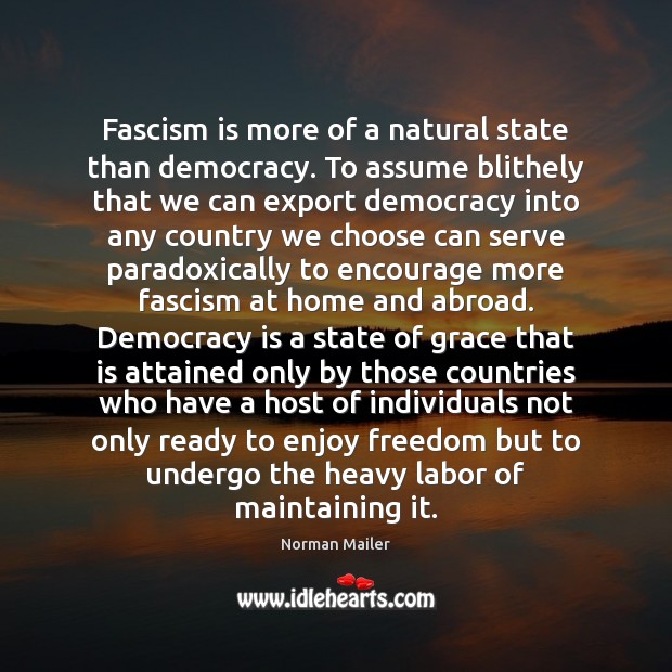 Fascism is more of a natural state than democracy. To assume blithely Norman Mailer Picture Quote