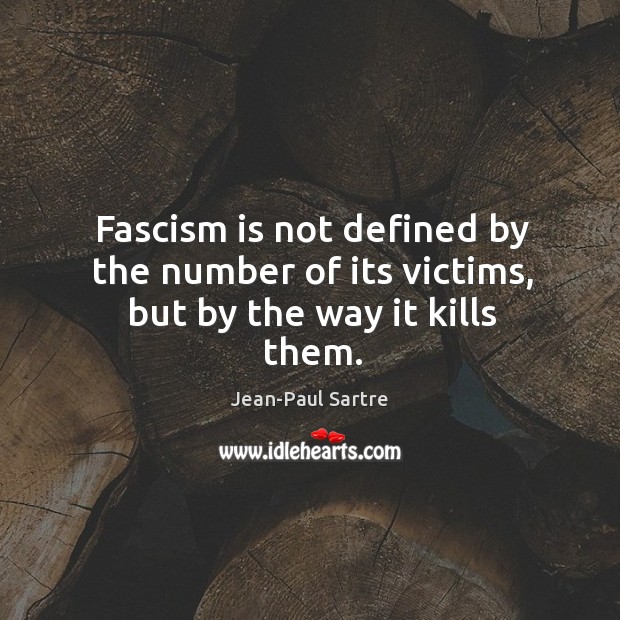 Fascism is not defined by the number of its victims, but by the way it kills them. Jean-Paul Sartre Picture Quote