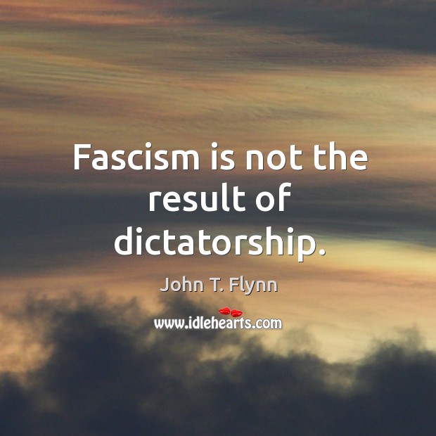Fascism is not the result of dictatorship. John T. Flynn Picture Quote