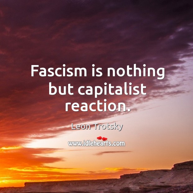 Fascism is nothing but capitalist reaction. Image