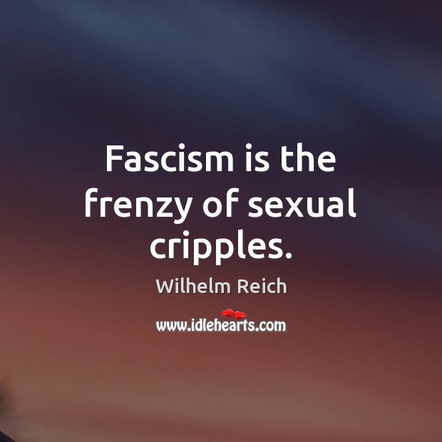 Fascism is the frenzy of sexual cripples. Wilhelm Reich Picture Quote