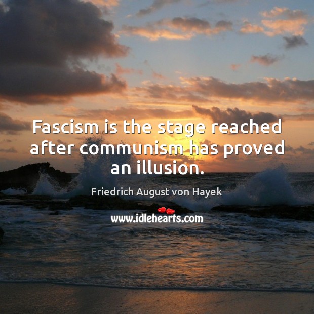 Fascism is the stage reached after communism has proved an illusion. Friedrich August von Hayek Picture Quote