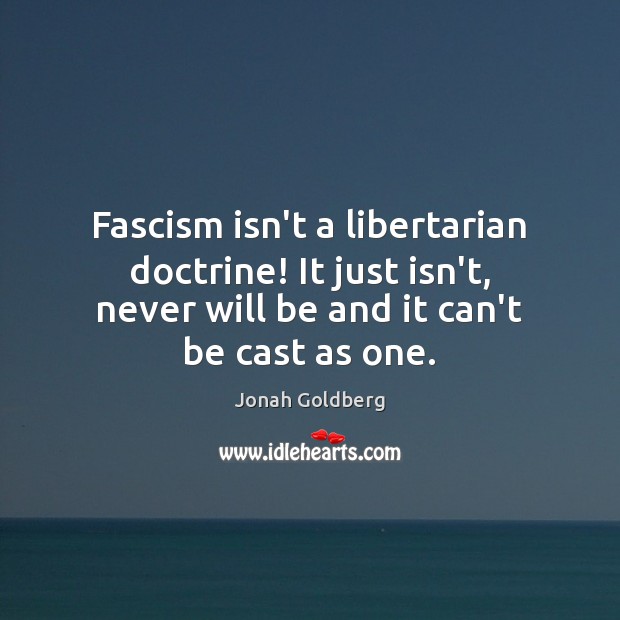 Fascism isn’t a libertarian doctrine! It just isn’t, never will be and Jonah Goldberg Picture Quote