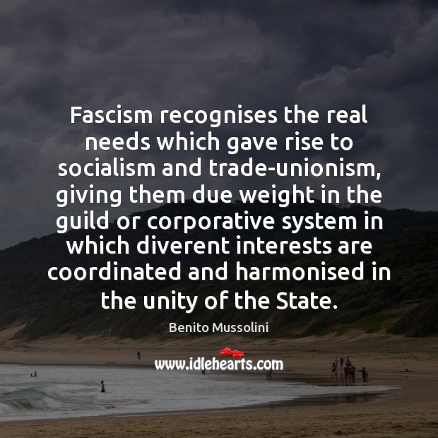 Fascism recognises the real needs which gave rise to socialism and trade-unionism, Benito Mussolini Picture Quote