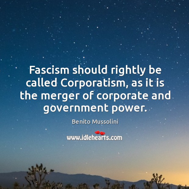 Fascism should rightly be called corporatism, as it is the merger of corporate and government power. Benito Mussolini Picture Quote