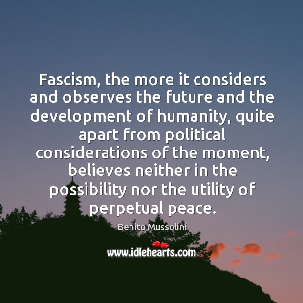 Fascism, the more it considers and observes the future and the development of humanity Benito Mussolini Picture Quote