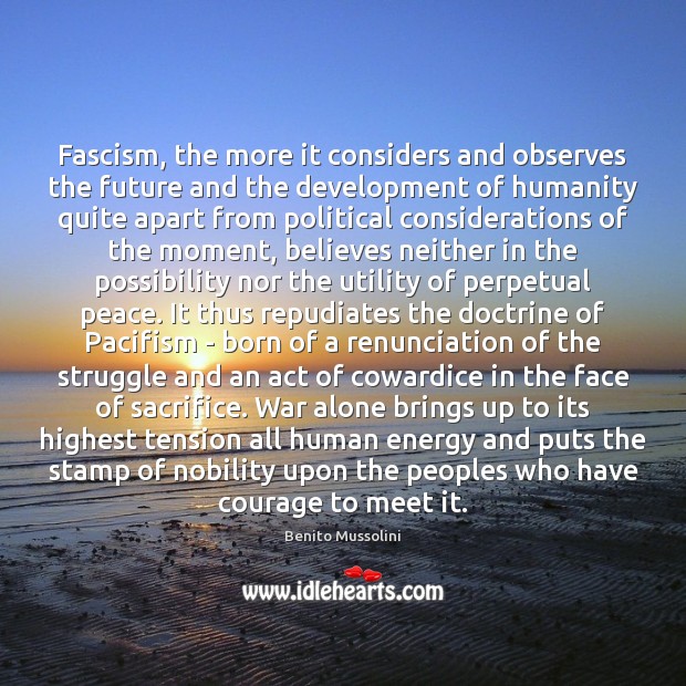 Fascism, the more it considers and observes the future and the development Benito Mussolini Picture Quote