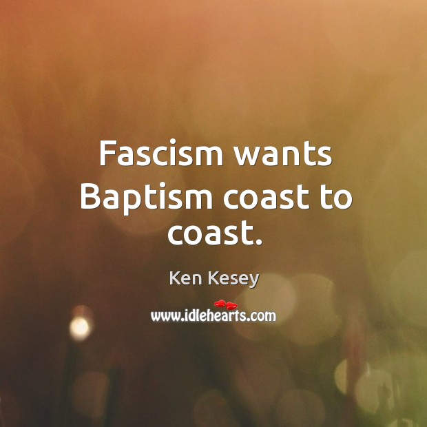 Fascism wants baptism coast to coast. Ken Kesey Picture Quote