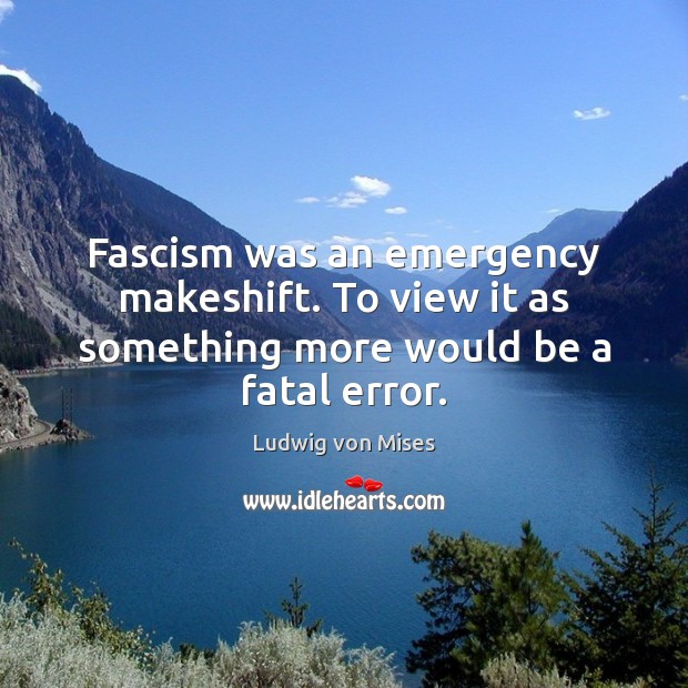 Fascism was an emergency makeshift. To view it as something more would be a fatal error. Image