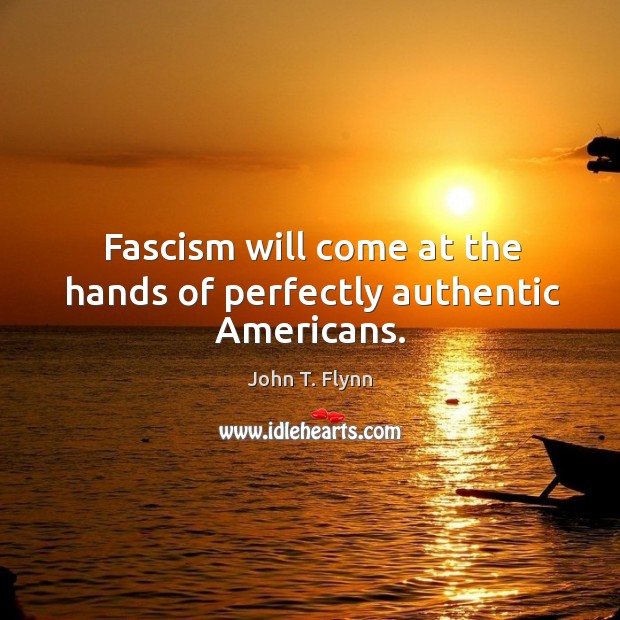 Fascism will come at the hands of perfectly authentic americans. John T. Flynn Picture Quote