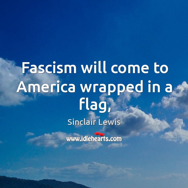 Fascism will come to America wrapped in a flag, Sinclair Lewis Picture Quote