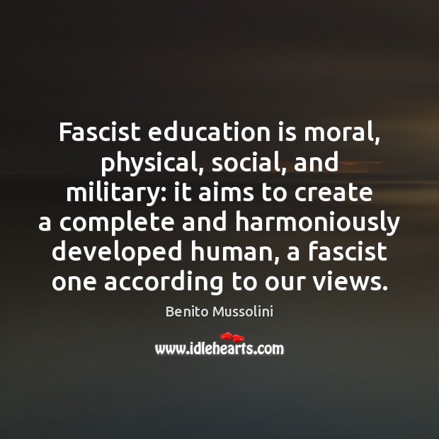 Fascist education is moral, physical, social, and military: it aims to create Education Quotes Image