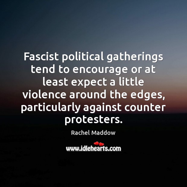 Fascist political gatherings tend to encourage or at least expect a little Rachel Maddow Picture Quote