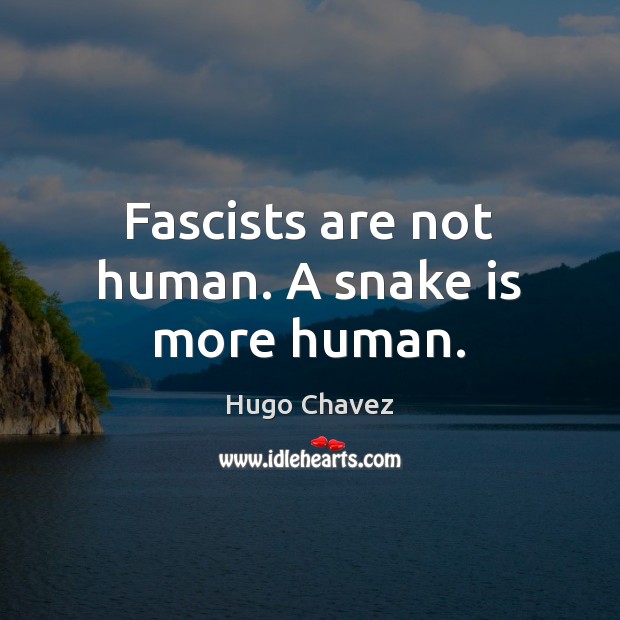 Fascists are not human. A snake is more human. Hugo Chavez Picture Quote
