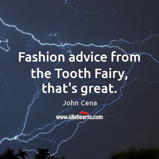 Fashion advice from the Tooth Fairy, that’s great. John Cena Picture Quote